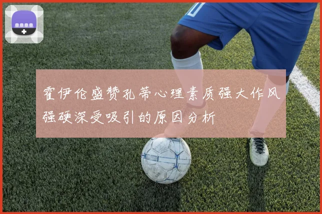 霍伊伦盛赞孔蒂心理素质强大作风强硬深受吸引的原因分析