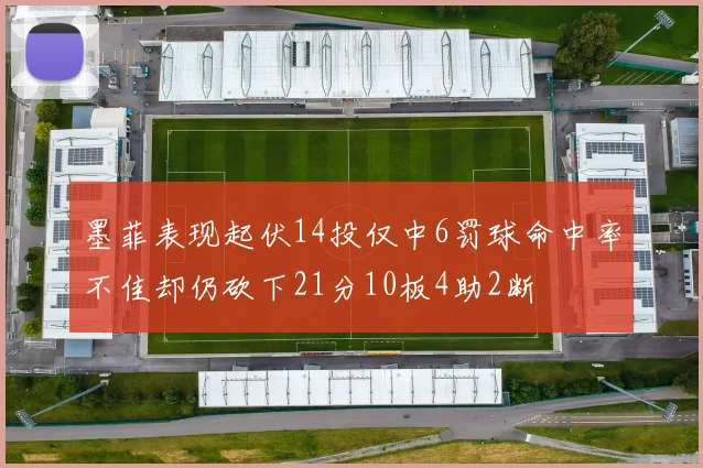 墨菲表现起伏14投仅中6罚球命中率不佳却仍砍下21分10板4助2断