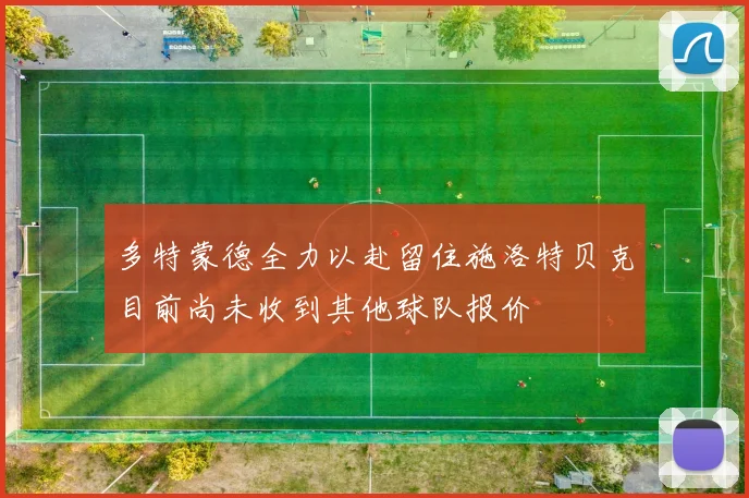 多特蒙德全力以赴留住施洛特贝克目前尚未收到其他球队报价