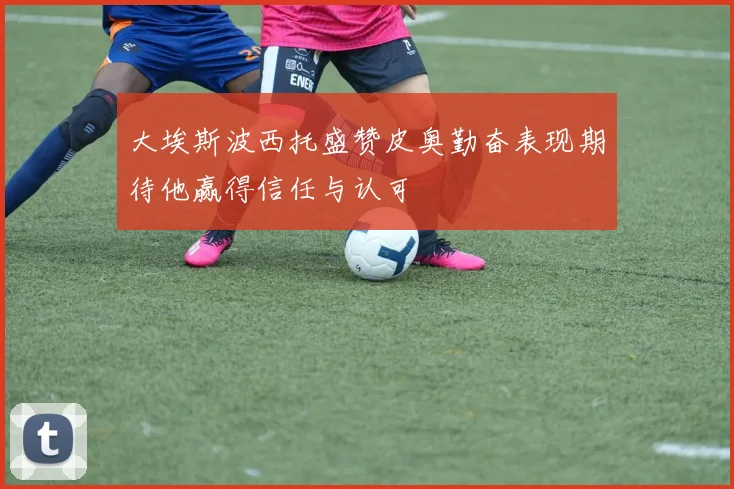 大埃斯波西托盛赞皮奥勤奋表现期待他赢得信任与认可