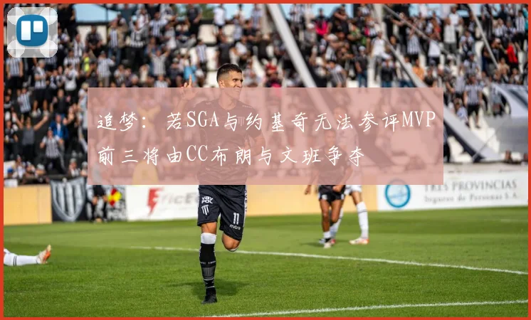 追梦：若SGA与约基奇无法参评MVP前三将由CC布朗与文班争夺