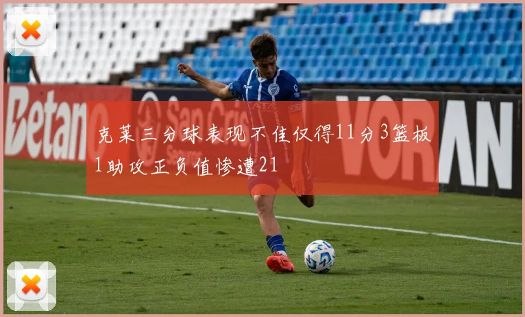 克莱三分球表现不佳仅得11分3篮板1助攻正负值惨遭21
