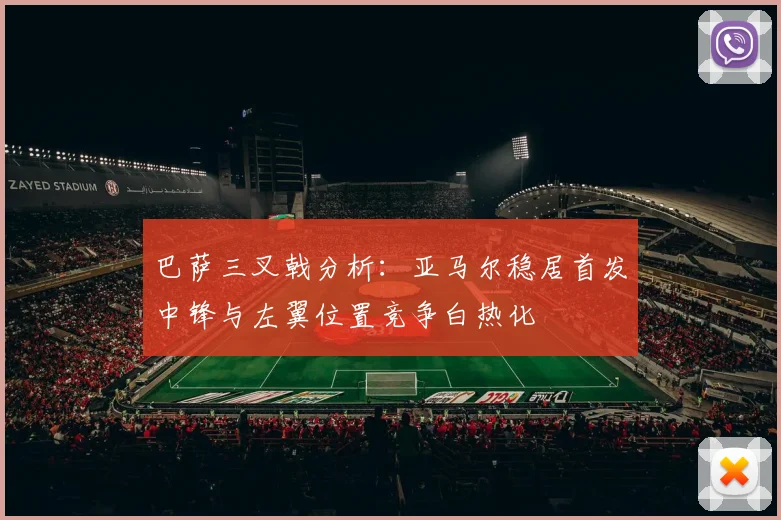 巴萨三叉戟分析：亚马尔稳居首发中锋与左翼位置竞争白热化