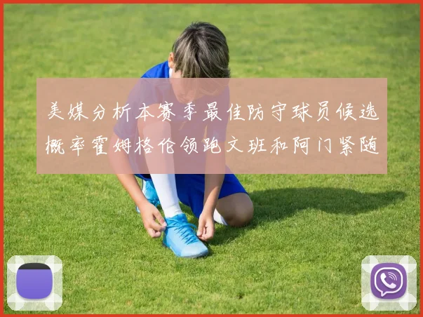 美媒分析本赛季最佳防守球员候选概率霍姆格伦领跑文班和阿门紧随其后