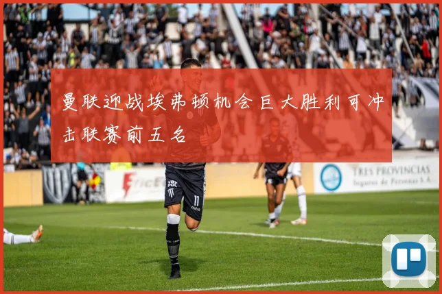 曼联迎战埃弗顿机会巨大胜利可冲击联赛前五名