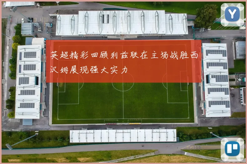 英超精彩回顾利兹联在主场战胜西汉姆展现强大实力