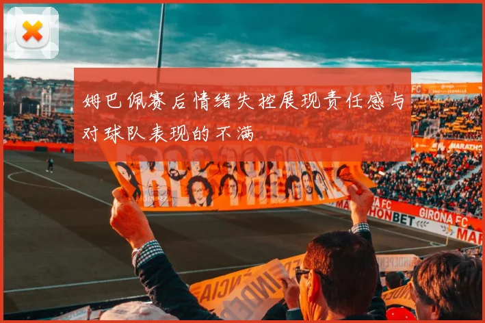 姆巴佩赛后情绪失控展现责任感与对球队表现的不满