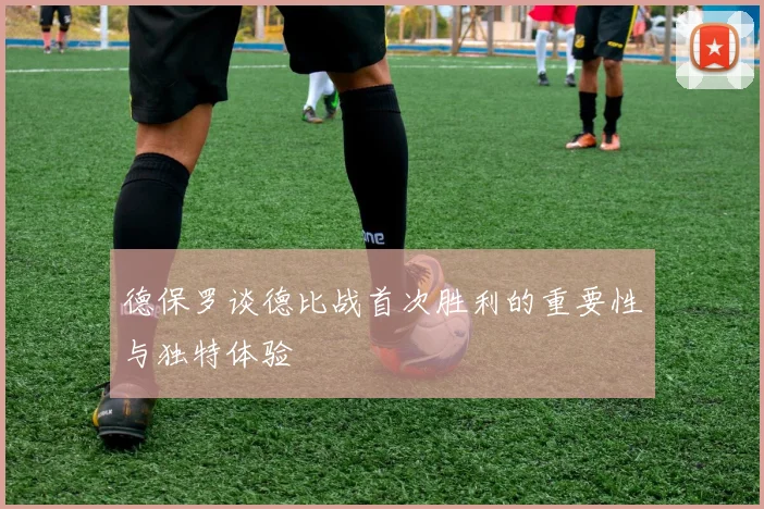 德保罗谈德比战首次胜利的重要性与独特体验