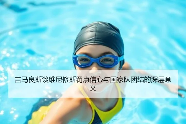 吉马良斯谈维尼修斯罚点信心与国家队团结的深层意义（kaiyun）